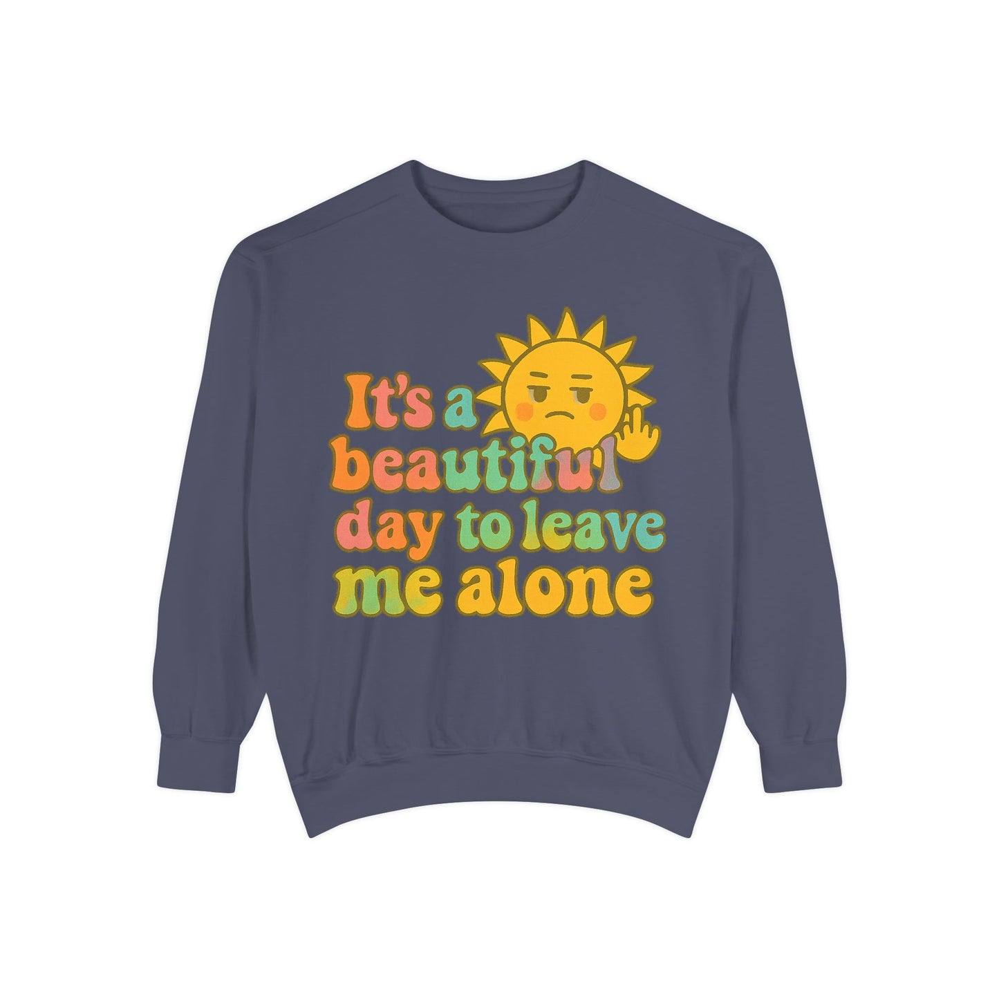 Garment-Dyed Sweatshirt | It's a Beautiful Day to Leave Me Alone - Casual Crewneck Top, Funny Graphic Sweatshirt, Unique Gift, Anti-Social