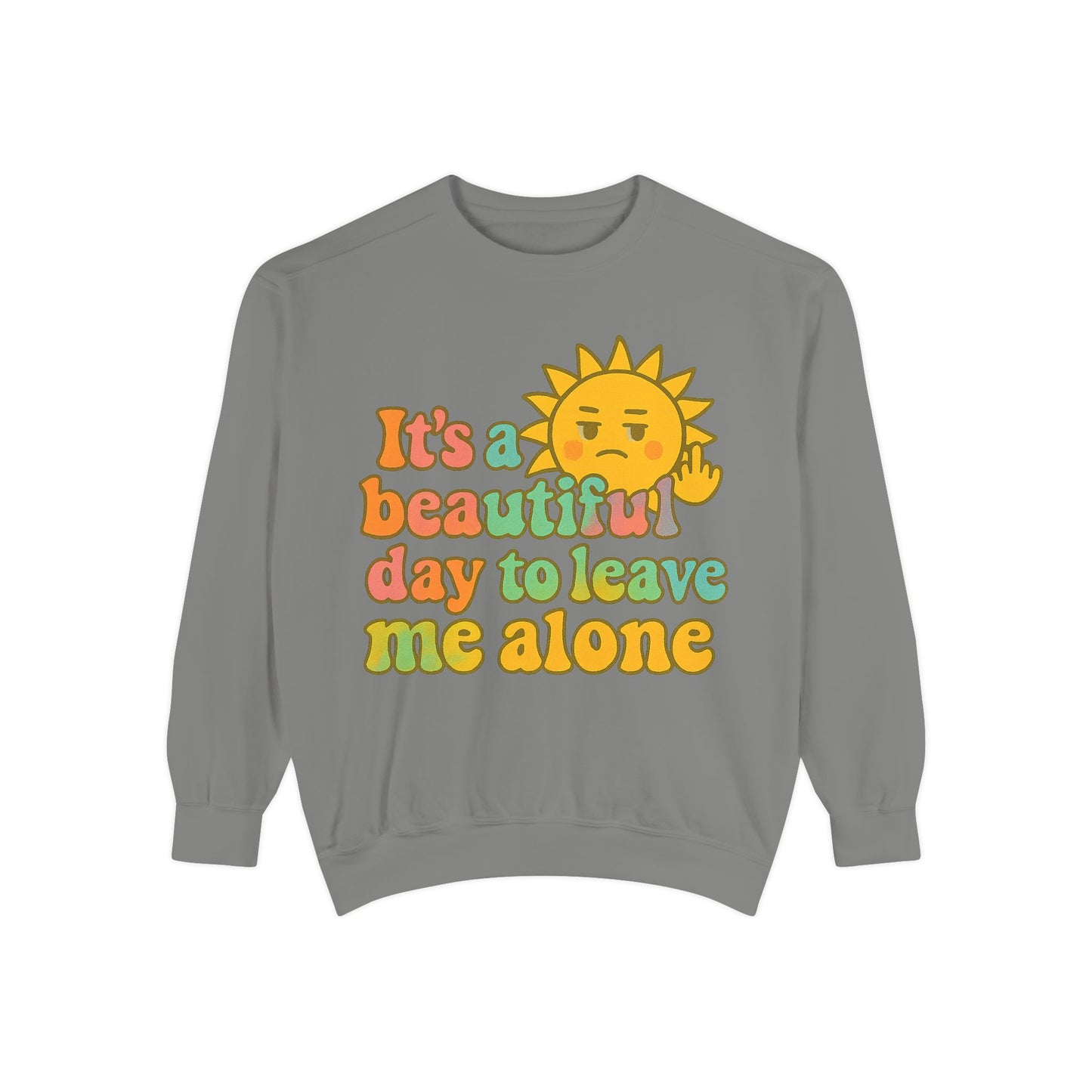 Garment-Dyed Sweatshirt | It's a Beautiful Day to Leave Me Alone - Casual Crewneck Top, Funny Graphic Sweatshirt, Unique Gift, Anti-Social
