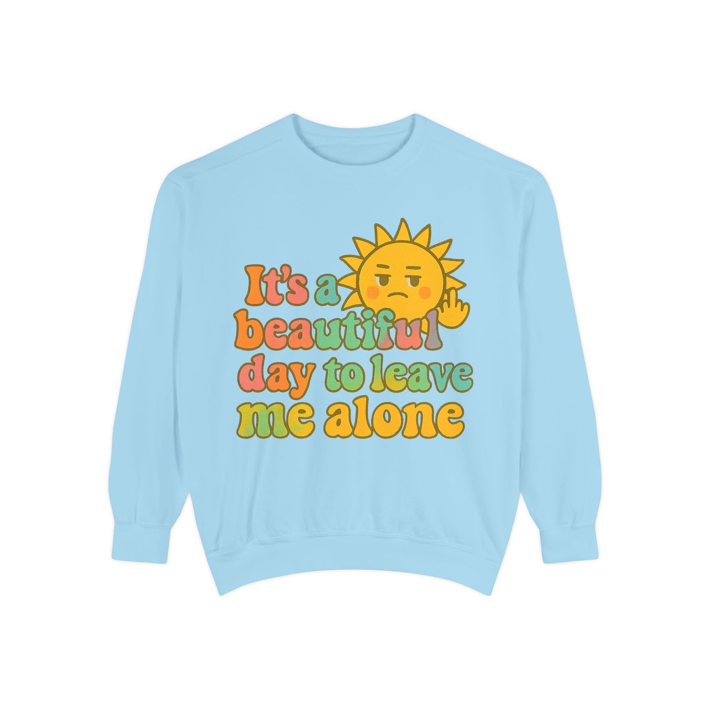 Garment-Dyed Sweatshirt | It's a Beautiful Day to Leave Me Alone - Casual Crewneck Top, Funny Graphic Sweatshirt, Unique Gift, Anti-Social