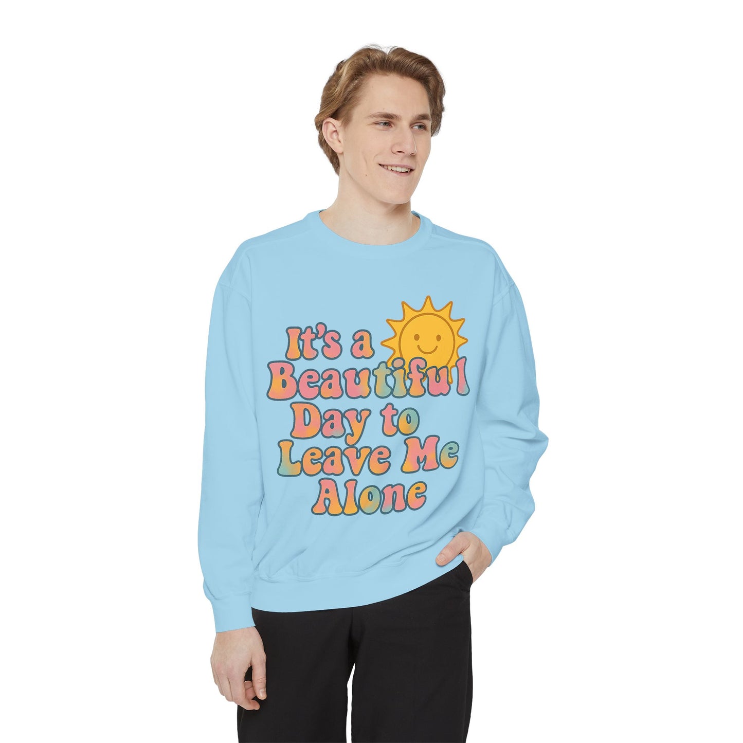 Unisex Garment-Dyed Sweatshirt | It's a Beautiful Day to Leave Me Alone - Cozy Gift, Relaxation Wear, Casual Outing, Sunshine Vibes
