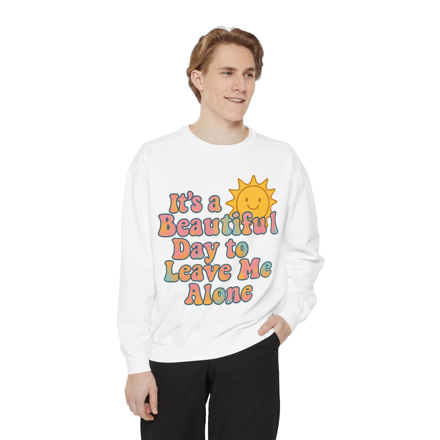 Unisex Garment-Dyed Sweatshirt | It's a Beautiful Day to Leave Me Alone - Cozy Gift, Relaxation Wear, Casual Outing, Sunshine Vibes