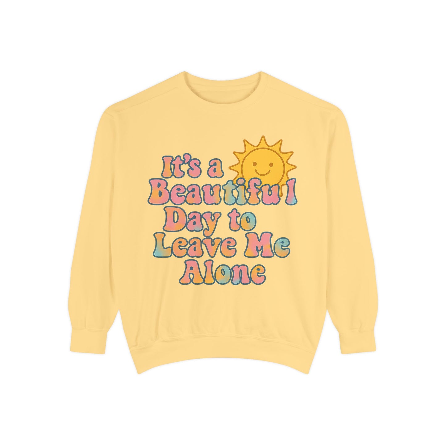 Unisex Garment-Dyed Sweatshirt | It's a Beautiful Day to Leave Me Alone - Cozy Gift, Relaxation Wear, Casual Outing, Sunshine Vibes