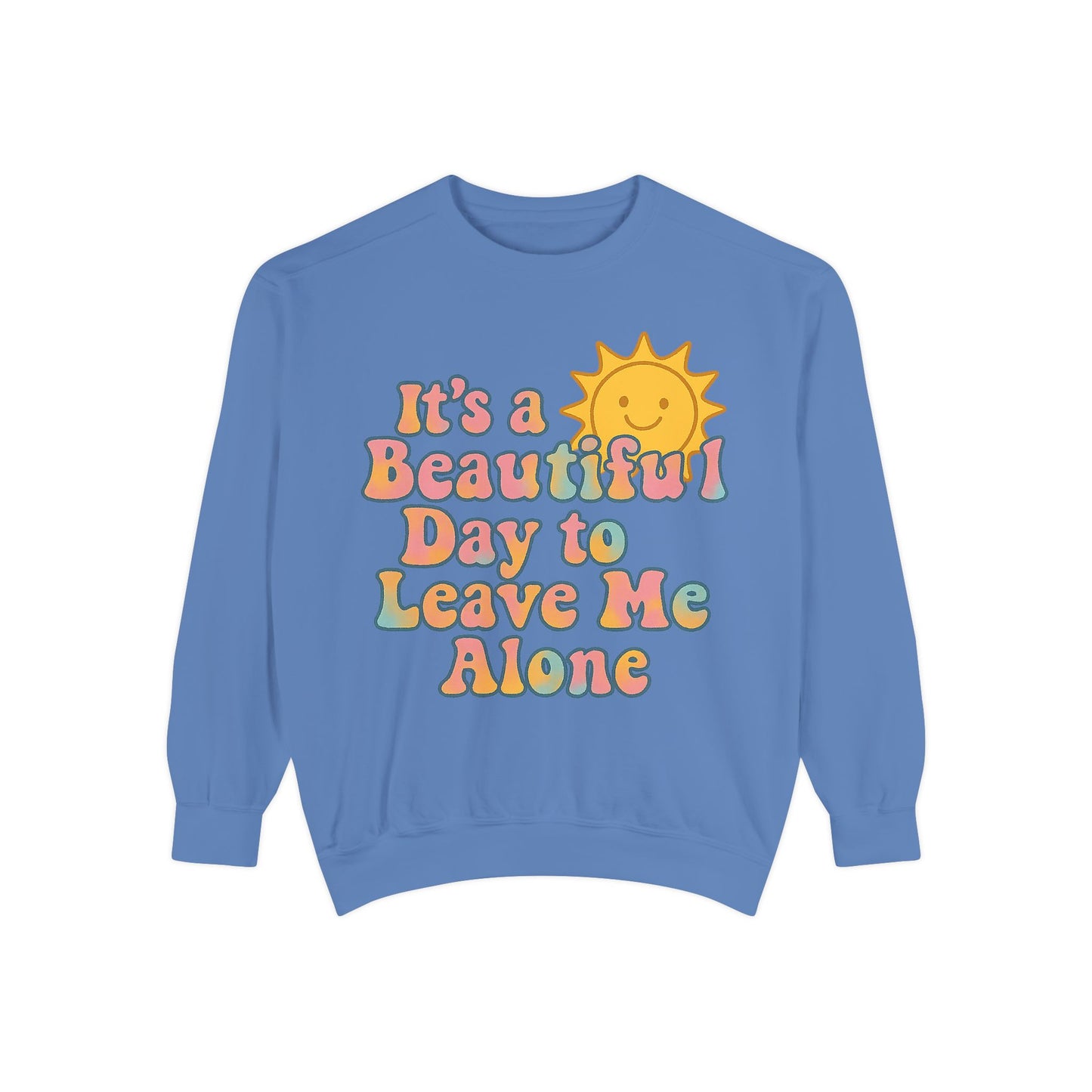 Unisex Garment-Dyed Sweatshirt | It's a Beautiful Day to Leave Me Alone - Cozy Gift, Relaxation Wear, Casual Outing, Sunshine Vibes