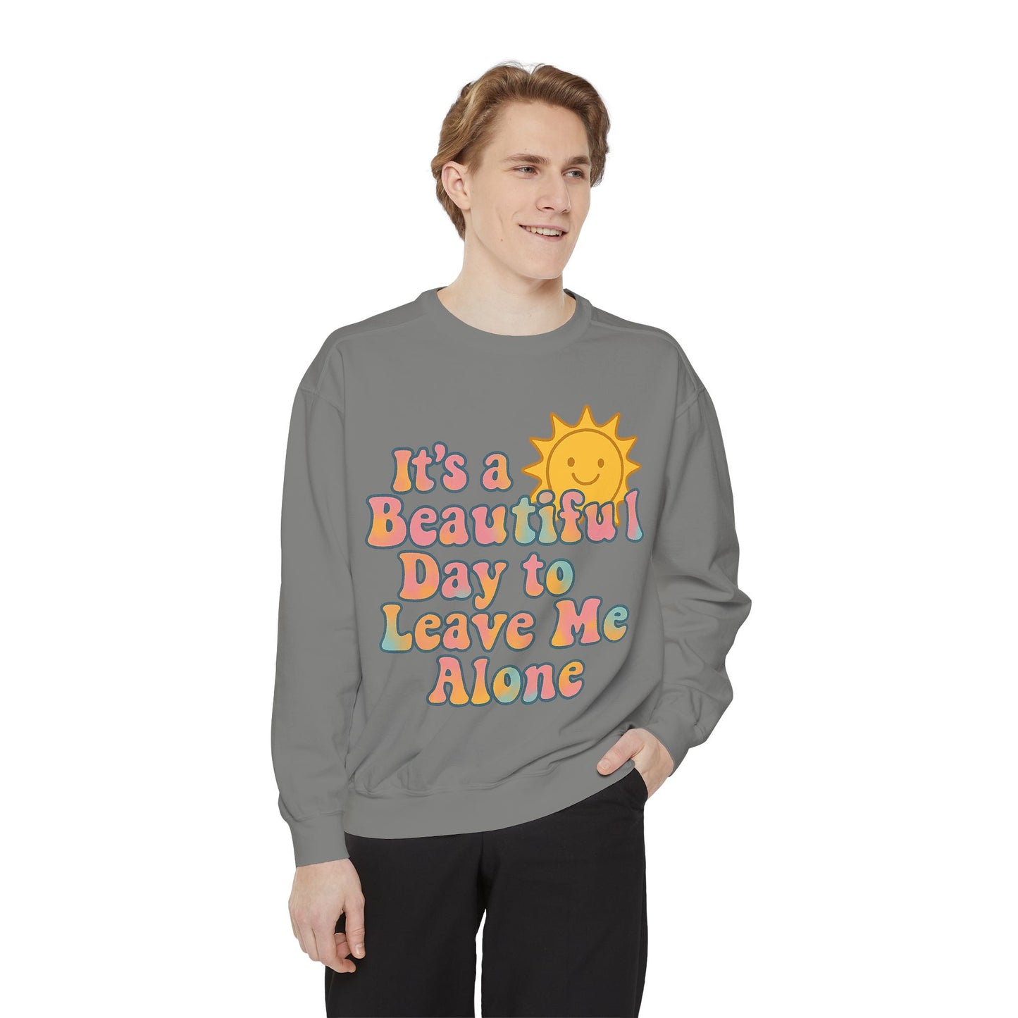 Unisex Garment-Dyed Sweatshirt | It's a Beautiful Day to Leave Me Alone - Cozy Gift, Relaxation Wear, Casual Outing, Sunshine Vibes