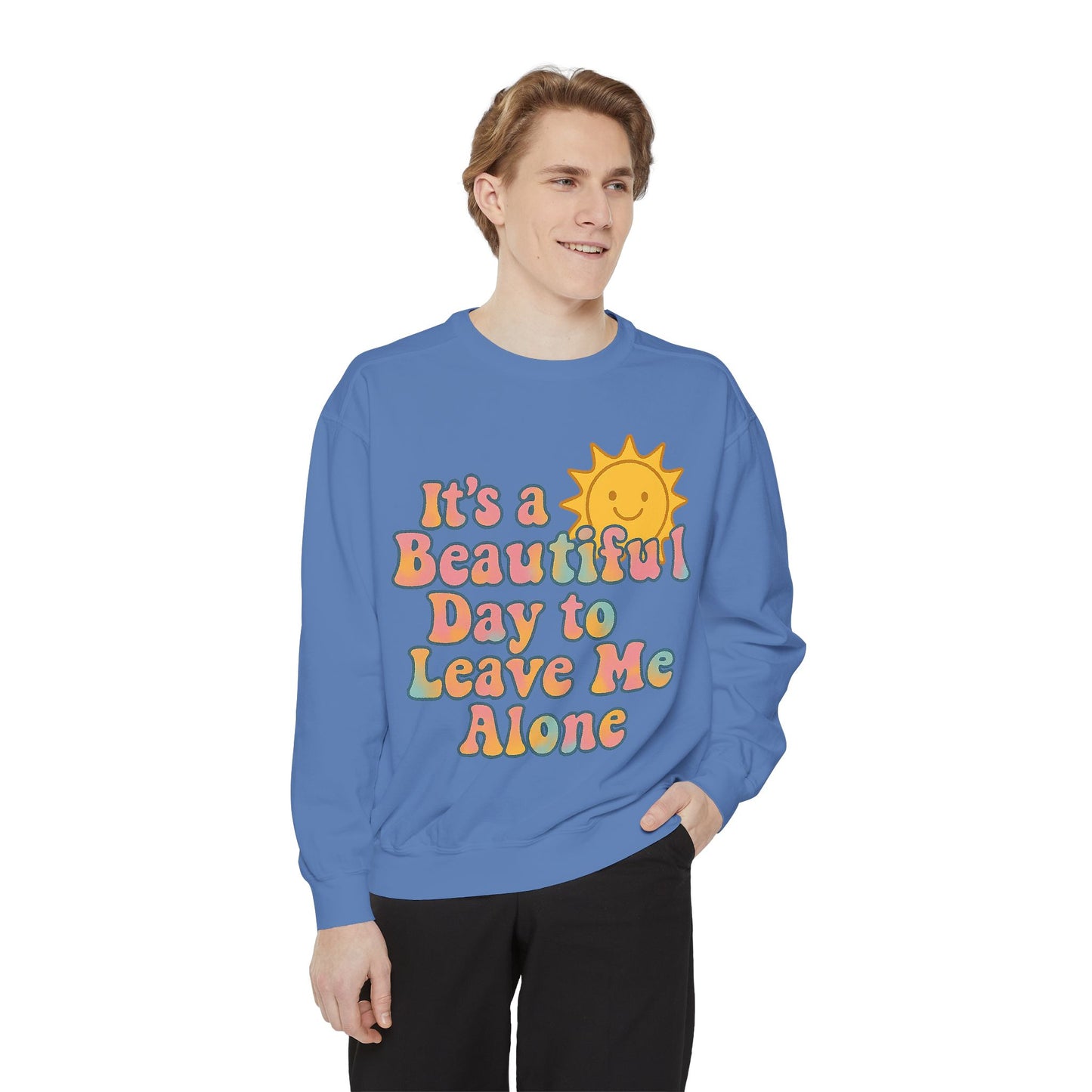 Unisex Garment-Dyed Sweatshirt | It's a Beautiful Day to Leave Me Alone - Cozy Gift, Relaxation Wear, Casual Outing, Sunshine Vibes