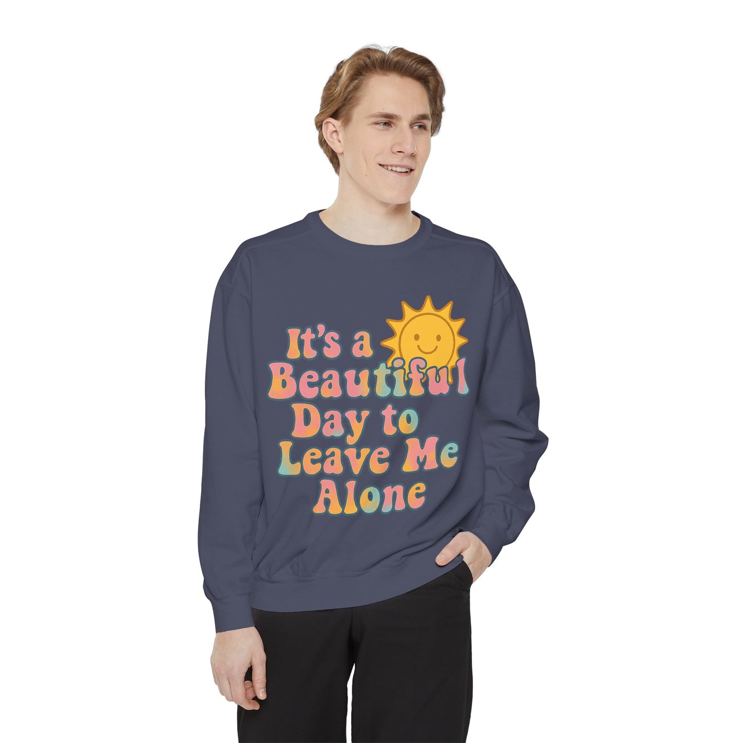 Unisex Garment-Dyed Sweatshirt | It's a Beautiful Day to Leave Me Alone - Cozy Gift, Relaxation Wear, Casual Outing, Sunshine Vibes