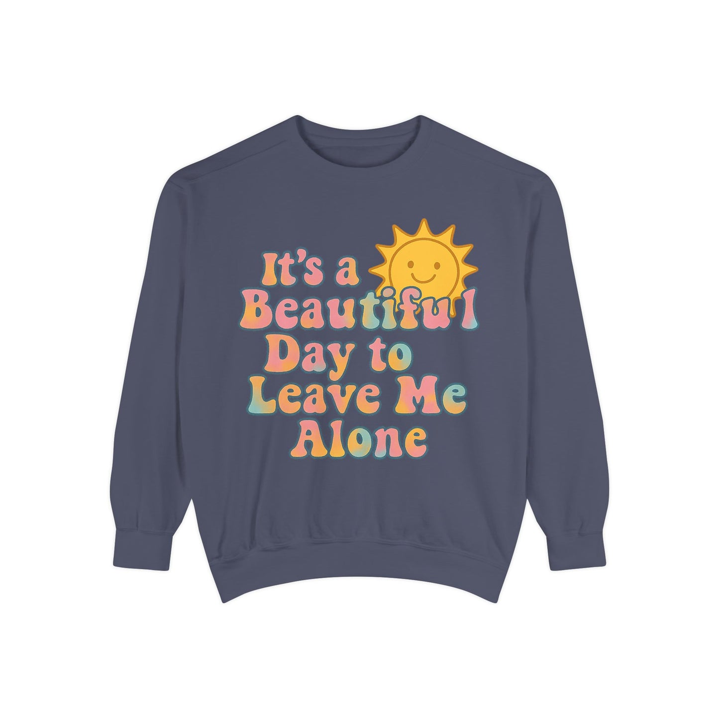 Unisex Garment-Dyed Sweatshirt | It's a Beautiful Day to Leave Me Alone - Cozy Gift, Relaxation Wear, Casual Outing, Sunshine Vibes