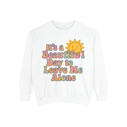 Unisex Garment-Dyed Sweatshirt | It's a Beautiful Day to Leave Me Alone - Cozy Gift, Relaxation Wear, Casual Outing, Sunshine Vibes