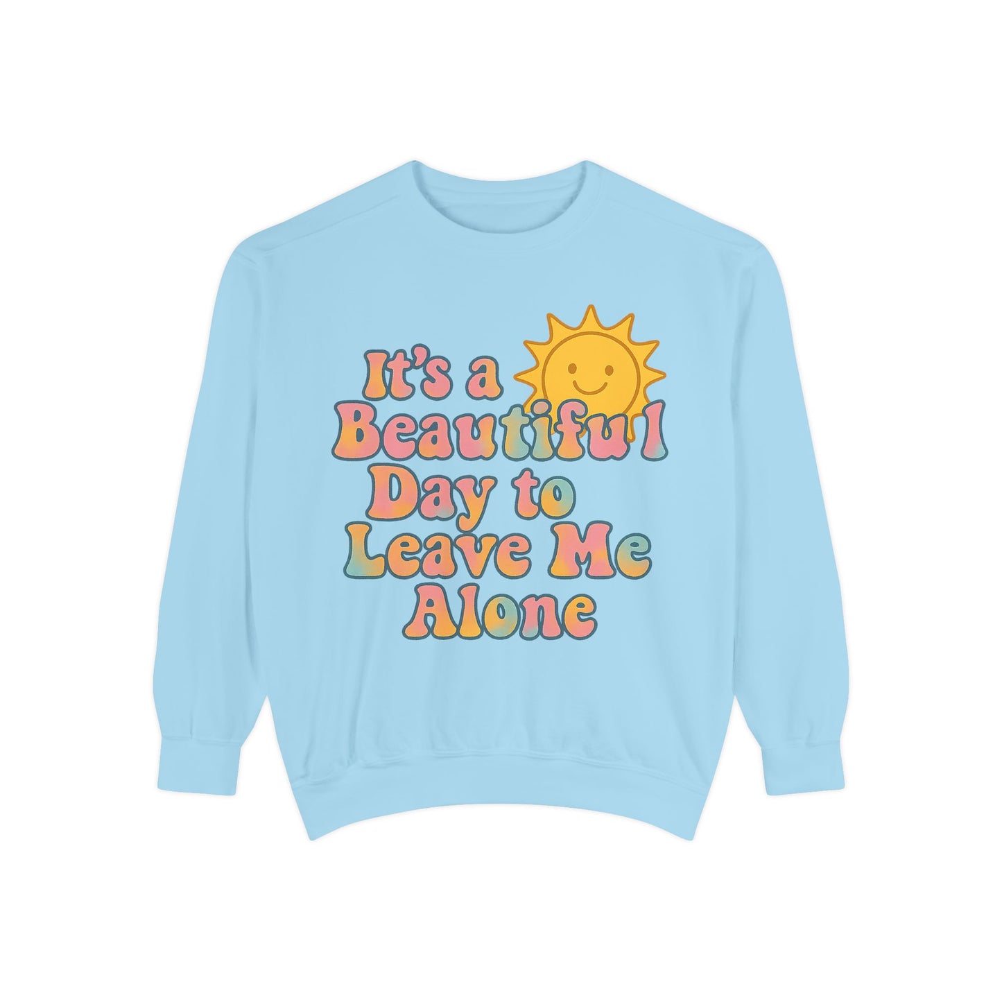 Unisex Garment-Dyed Sweatshirt | It's a Beautiful Day to Leave Me Alone - Cozy Gift, Relaxation Wear, Casual Outing, Sunshine Vibes