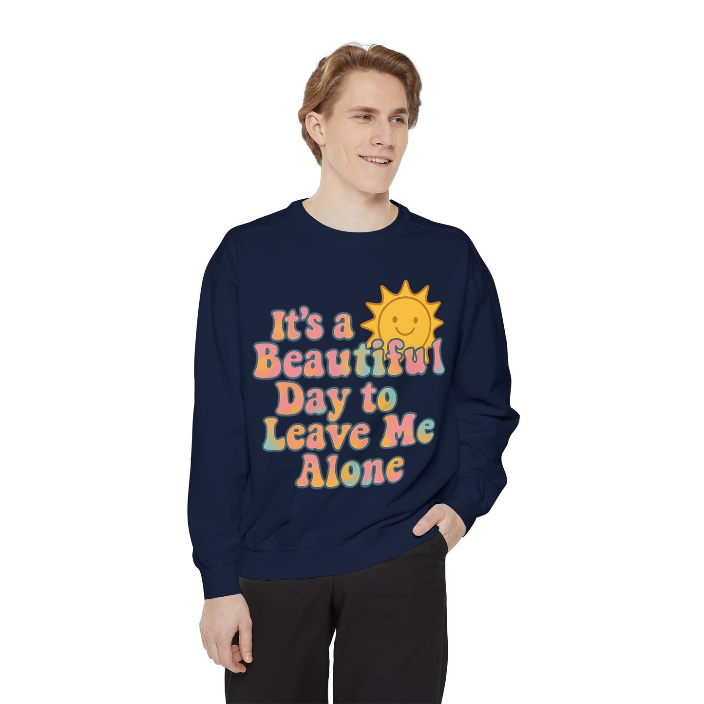 Unisex Garment-Dyed Sweatshirt | It's a Beautiful Day to Leave Me Alone - Cozy Gift, Relaxation Wear, Casual Outing, Sunshine Vibes
