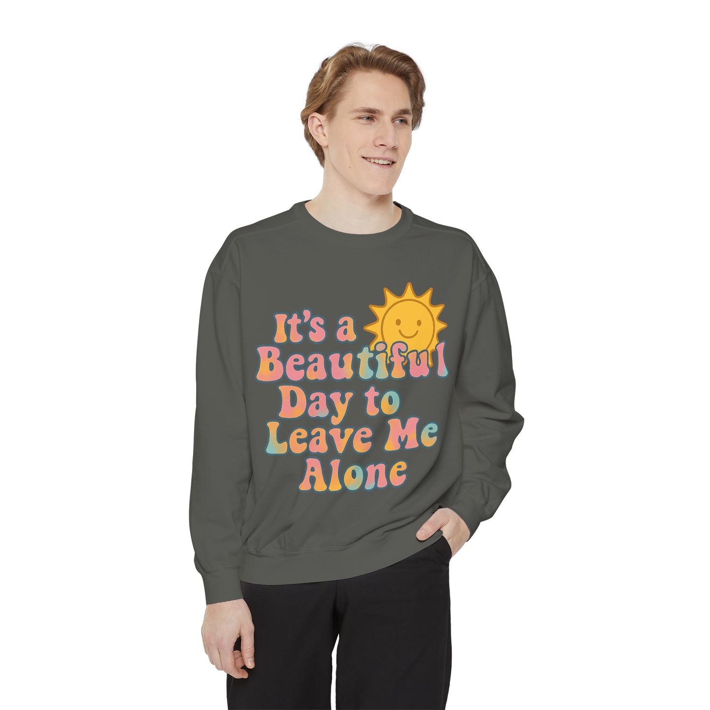 Unisex Garment-Dyed Sweatshirt | It's a Beautiful Day to Leave Me Alone - Cozy Gift, Relaxation Wear, Casual Outing, Sunshine Vibes
