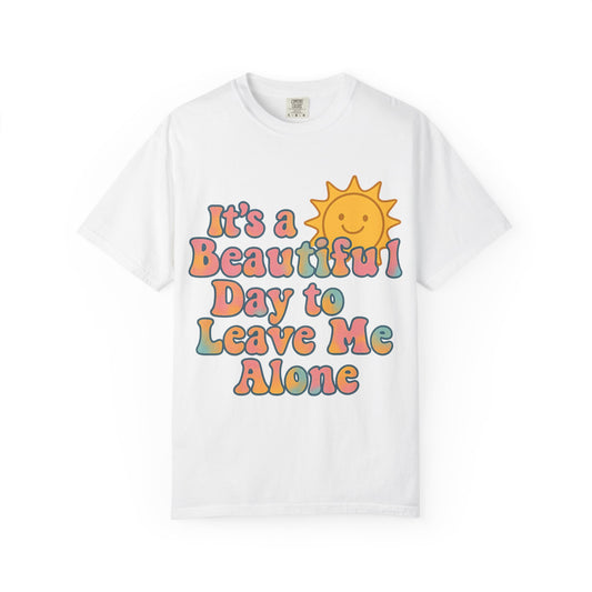 Unisex Garment-Dyed T-shirt | It's a Beautiful Day to Leave Me Alone - Perfect for Relaxation, Casual Outings, Birthdays, Gifts, Self-Care