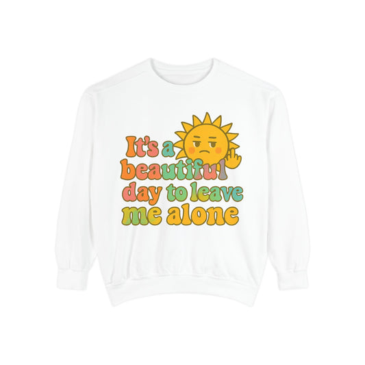 Garment-Dyed Sweatshirt | It's a Beautiful Day to Leave Me Alone - Casual Crewneck Top, Funny Graphic Sweatshirt, Unique Gift, Anti-Social